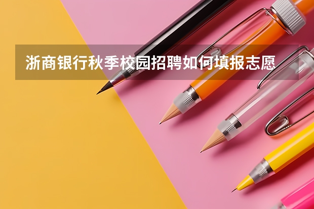 浙商银行秋季校园招聘如何填报志愿