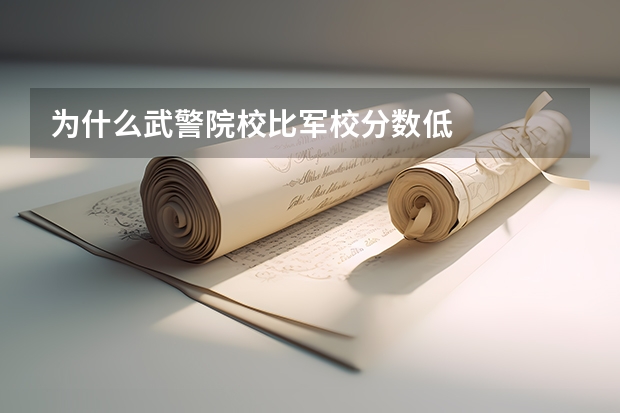为什么武警院校比军校分数低