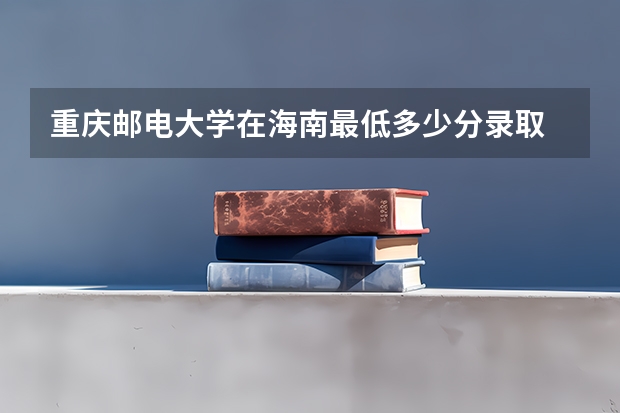 重庆邮电大学在海南最低多少分录取