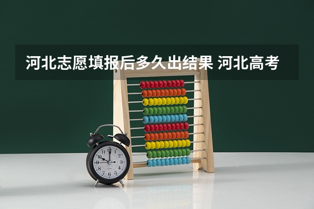 河北志愿填报后多久出结果 河北高考志愿填报及录取结果查询