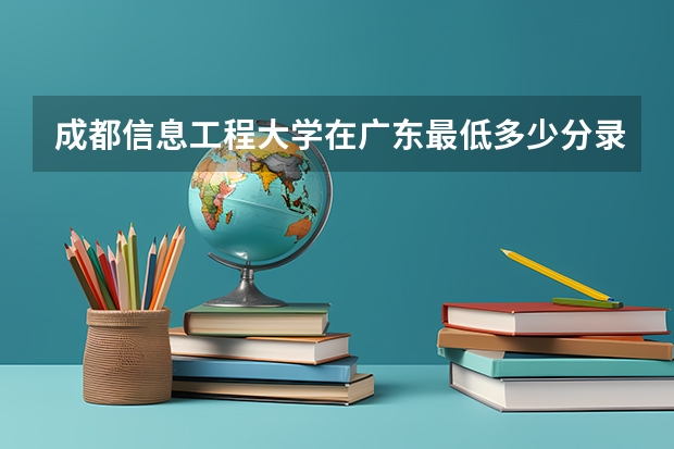 成都信息工程大学在广东最低多少分录取