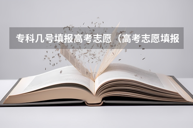 专科几号填报高考志愿（高考志愿填报专科时间）
