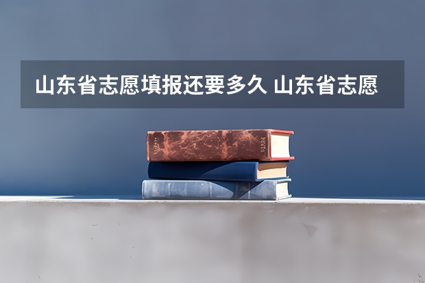 山东省志愿填报还要多久 山东省志愿填报时间2023