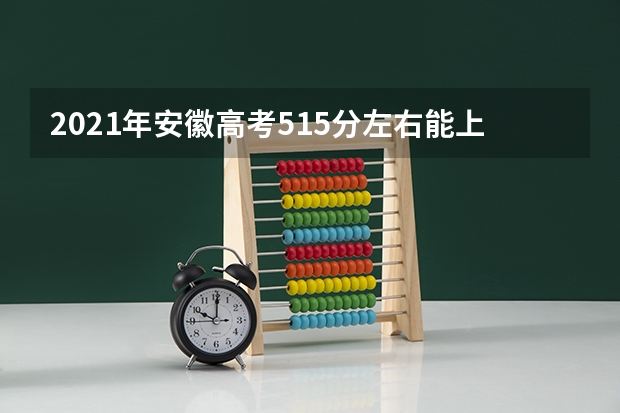 2021年安徽高考515分左右能上什么样的大学