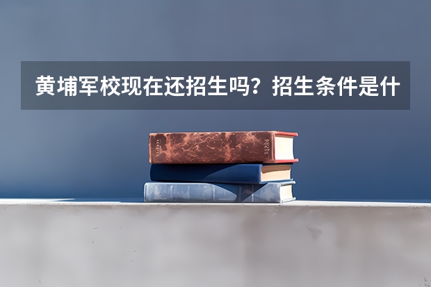 黄埔军校现在还招生吗？招生条件是什么？