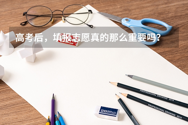 高考后，填报志愿真的那么重要吗？