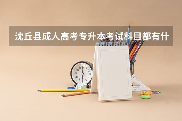 沈丘县成人高考专升本考试科目都有什么？