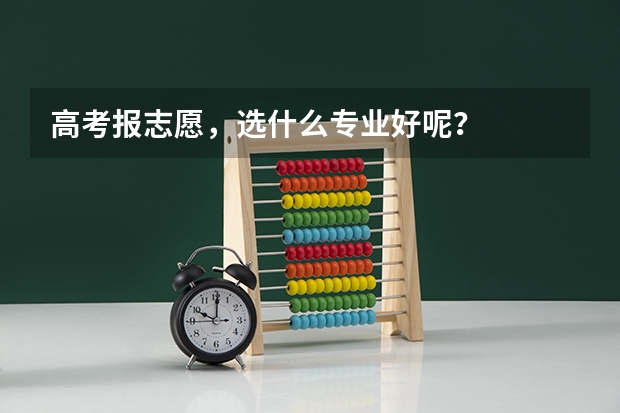 高考报志愿，选什么专业好呢？