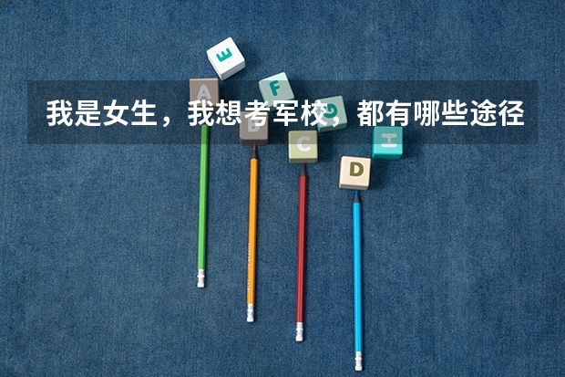 我是女生，我想考军校，都有哪些途径？