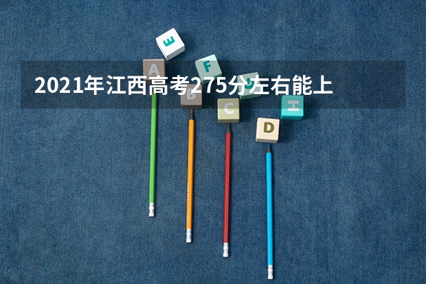 2021年江西高考275分左右能上什么样的大学