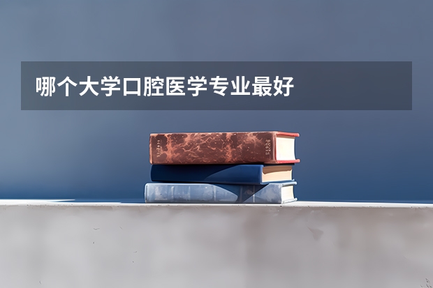 哪个大学口腔医学专业最好