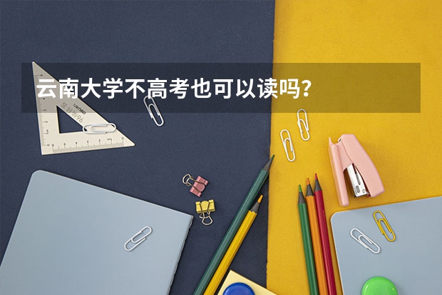 云南大学不高考也可以读吗？