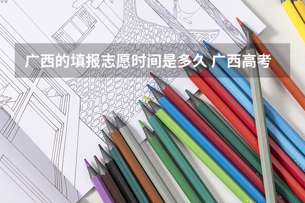 广西的填报志愿时间是多久 广西高考第一批志愿填报时间