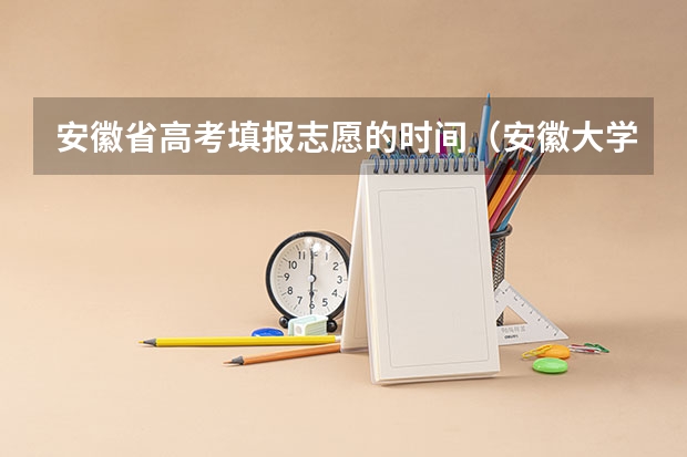 安徽省高考填报志愿的时间（安徽大学招生章程）