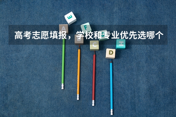 高考志愿填报，学校和专业优先选哪个？