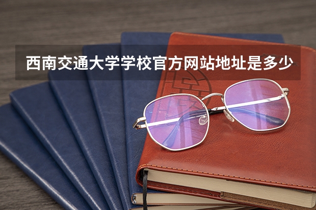 西南交通大学学校官方网站地址是多少
