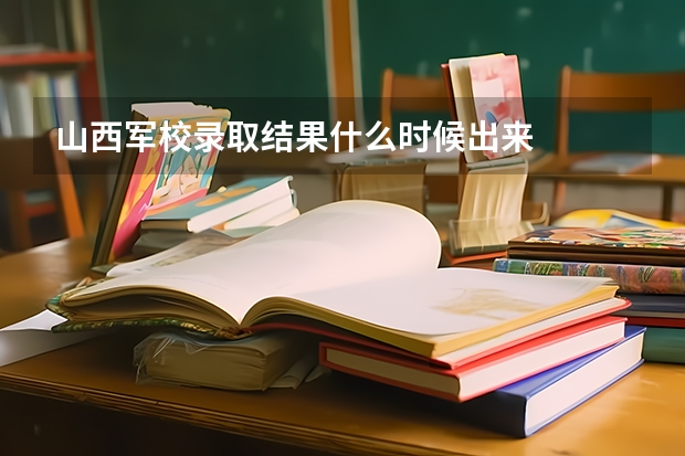 山西军校录取结果什么时候出来