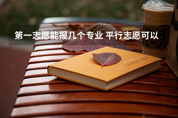 第一志愿能报几个专业 平行志愿可以填几个专业？