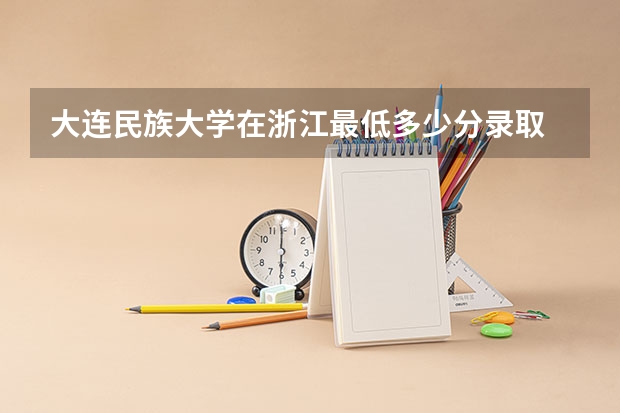 大连民族大学在浙江最低多少分录取
