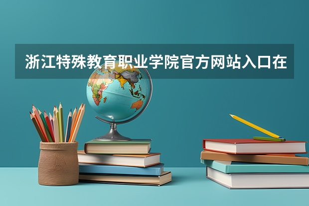 浙江特殊教育职业学院官方网站入口在哪