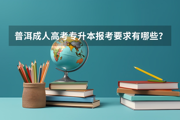 普洱成人高考专升本报考要求有哪些？