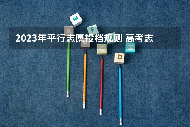 2023年平行志愿投档规则 高考志愿投档规则