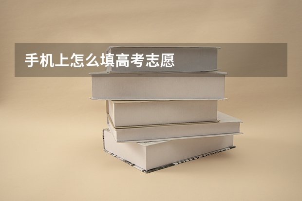 手机上怎么填高考志愿