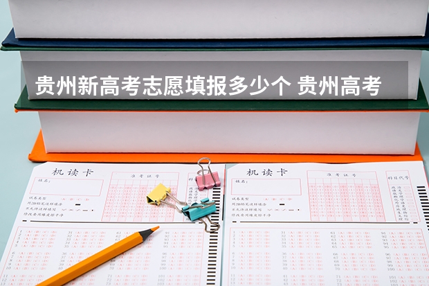 贵州新高考志愿填报多少个 贵州高考是平行志愿还是顺序志愿