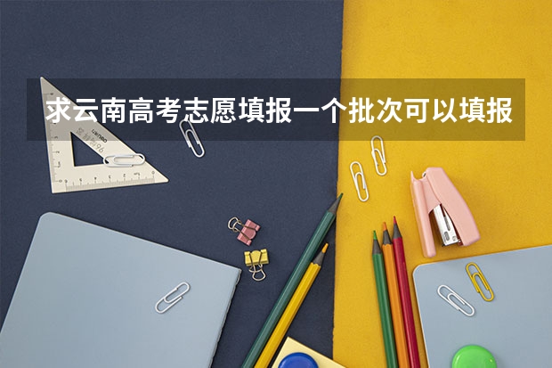 求云南高考志愿填报一个批次可以填报几个学校 云南高考志愿录取规则
