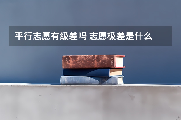 平行志愿有级差吗 志愿极差是什么