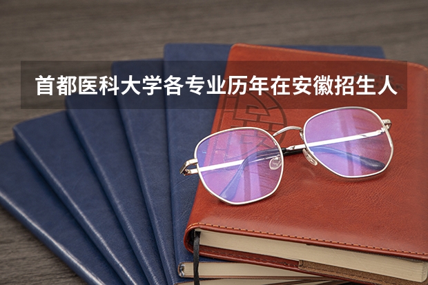 首都医科大学各专业历年在安徽招生人数 学费怎么样
