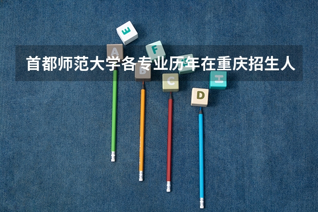首都师范大学各专业历年在重庆招生人数 学费怎么样