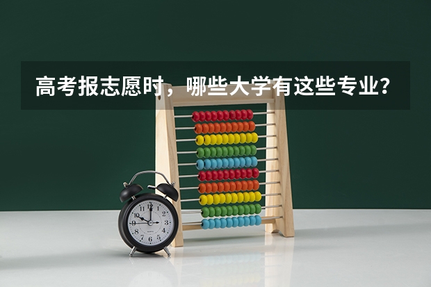 高考报志愿时，哪些大学有这些专业？