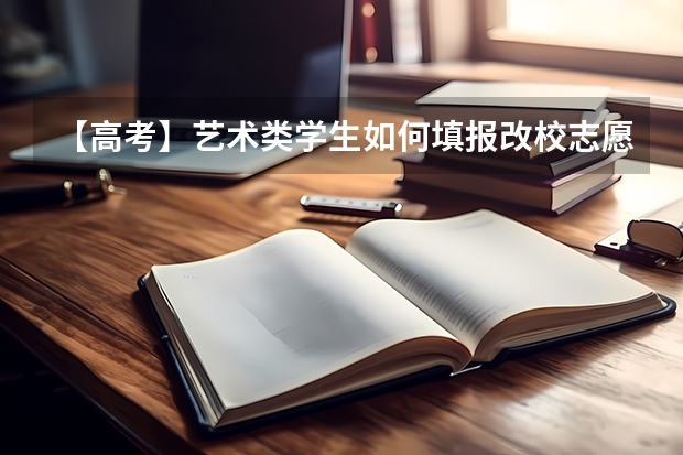 【高考】艺术类学生如何填报改校志愿