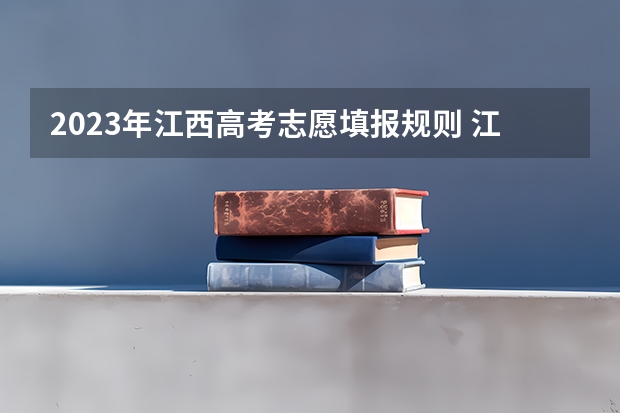 2023年江西高考志愿填报规则 江西高考志愿可以填几个学校几个专业