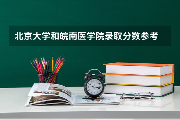 北京大学和皖南医学院录取分数参考