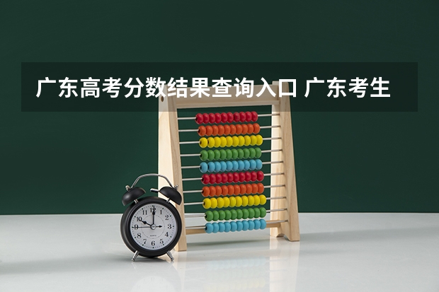 广东高考分数结果查询入口 广东考生怎样上网查询高考分数