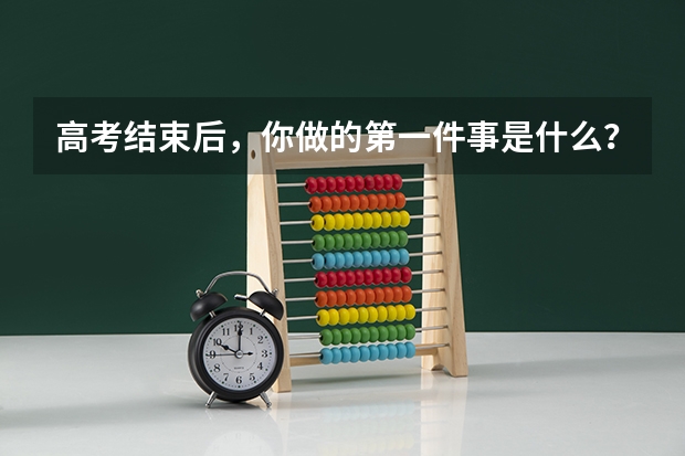 高考结束后，你做的第一件事是什么？