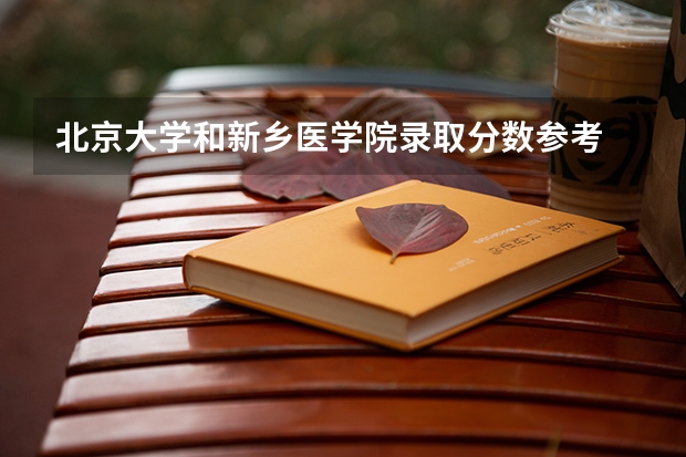 北京大学和新乡医学院录取分数参考