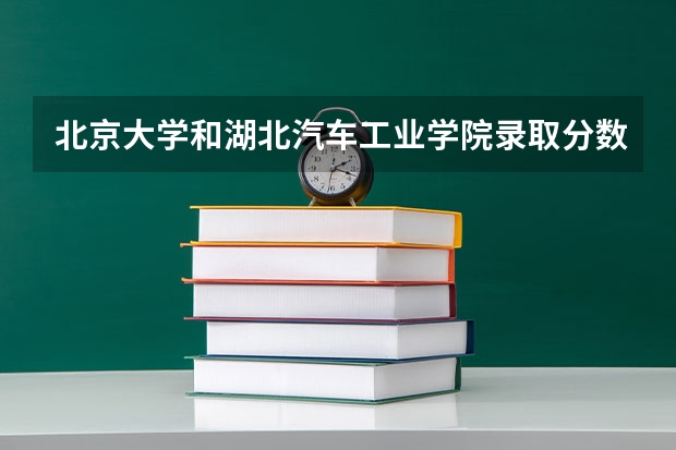 北京大学和湖北汽车工业学院录取分数参考