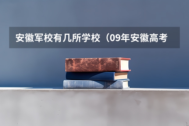 安徽军校有几所学校(09年安徽高考军校咨询!)