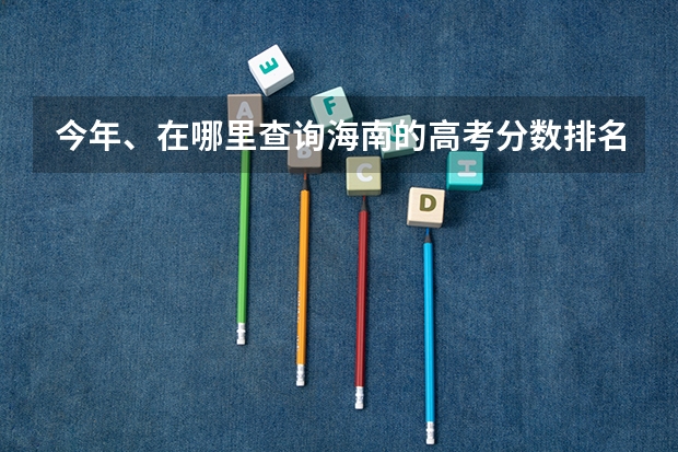 今年、在哪里查询海南的高考分数排名，如何查询，麻烦具体点？今年分数旁边没有排名公布。