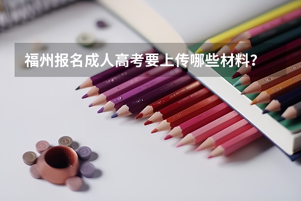 福州报名成人高考要上传哪些材料？