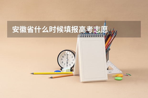 安徽省什么时候填报高考志愿