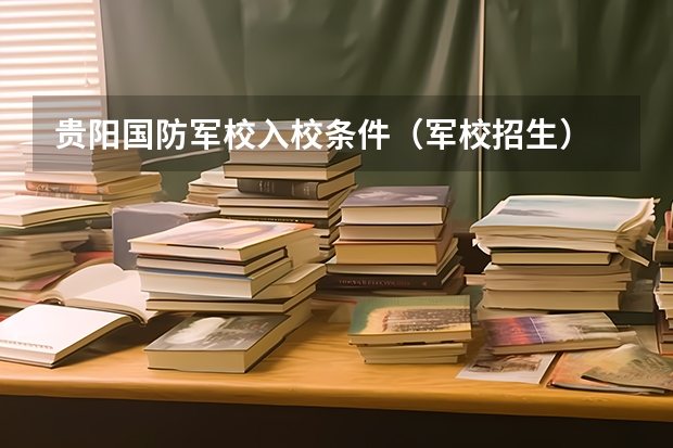 贵阳国防军校入校条件(军校招生)