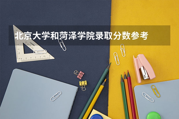 北京大学和菏泽学院录取分数参考