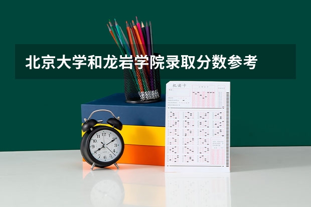 北京大学和龙岩学院录取分数参考