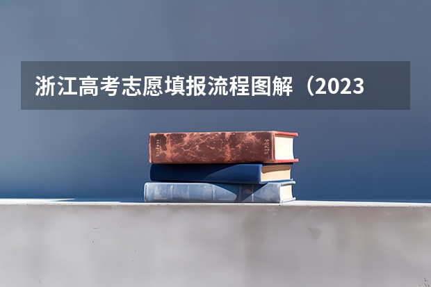 浙江高考志愿填报流程图解（2023浙江高考志愿填报规则）