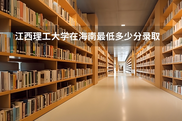 江西理工大学在海南最低多少分录取