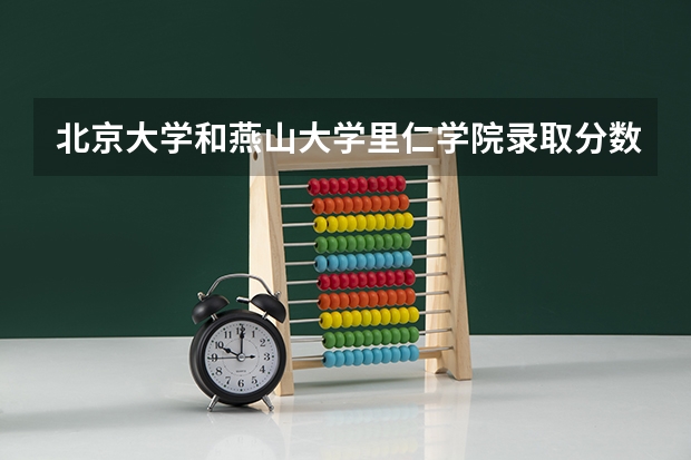 北京大学和燕山大学里仁学院录取分数参考